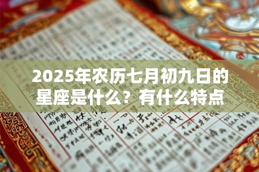 2025年农历七月初九日的星座是什么？有什么特点