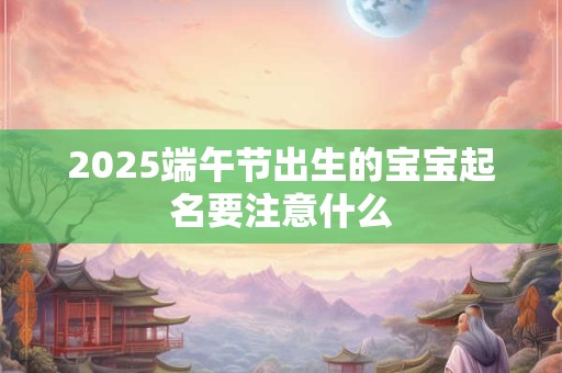 2026端午节出生的宝宝起名要注意什么