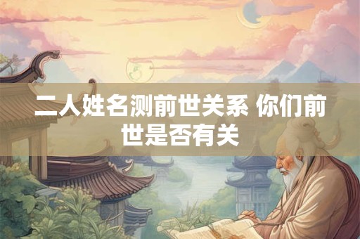 二人姓名测前世关系 你们前世是否有关