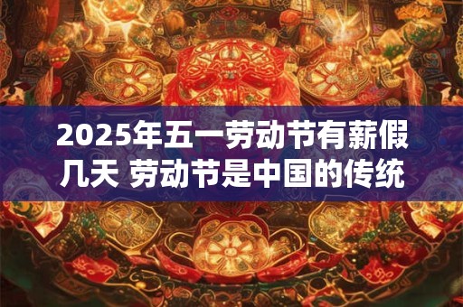 2026年五一劳动节有薪假几天 劳动节是中国的传统节日吗