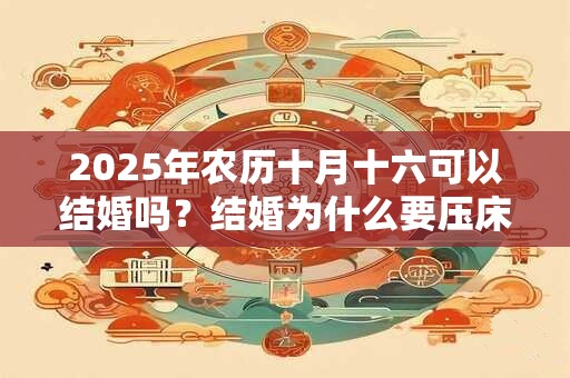 2025年农历十月十六可以结婚吗？结婚为什么要压床？
