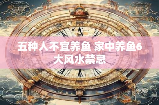 五种人不宜养鱼 家中养鱼6大风水禁忌