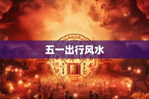 五一出行风水