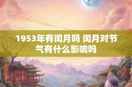 1953年有闰月吗 闰月对节气有什么影响吗