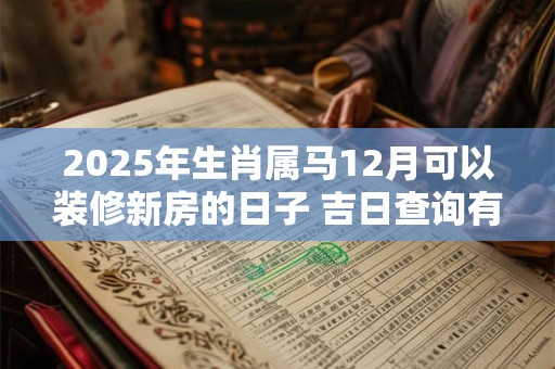 2026年生肖属马12月可以装修新房的日子 吉日查询有门道