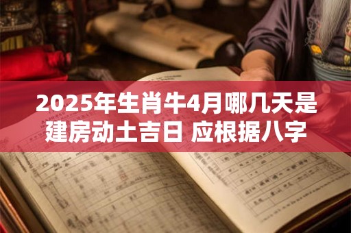 2025年生肖牛4月哪几天是建房动土吉日 应根据八字查询