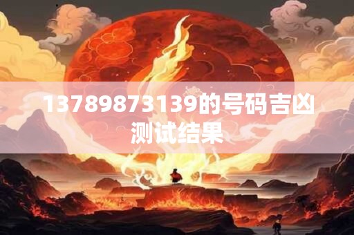 13789873139的号码吉凶测试结果