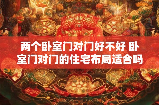 两个卧室门对门好不好 卧室门对门的住宅布局适合吗