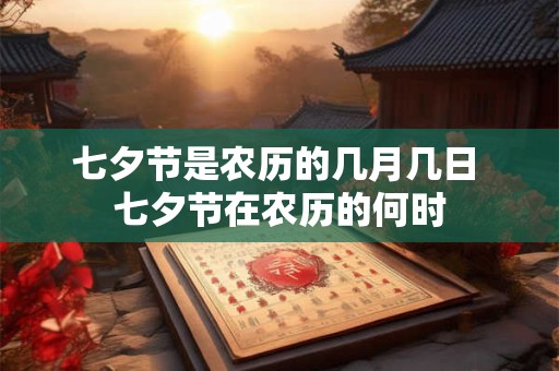 七夕节是农历的几月几日 七夕节在农历的何时