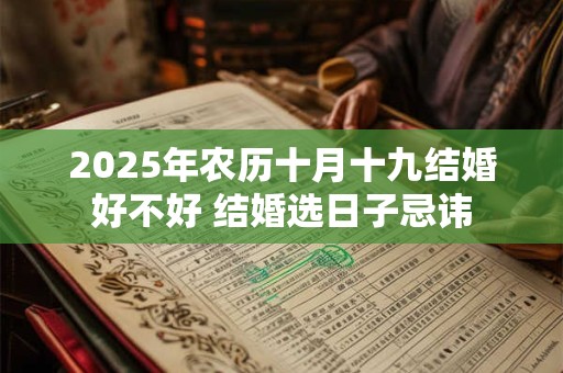 2025年农历十月十九结婚好不好 结婚选日子忌讳