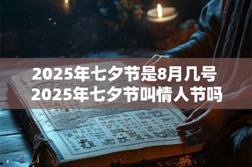 2025年七夕节是8月几号 2025年七夕节叫情人节吗