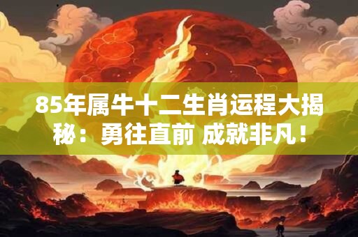 85年属牛十二生肖运程大揭秘:勇往直前 成就非凡! 85年属牛十二生肖运程大揭秘:勇往直前 成就非凡!