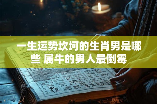 一生运势坎坷的生肖男是哪些 属牛的男人最倒霉
