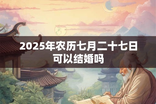 2026年农历七月二十七日可以结婚吗
