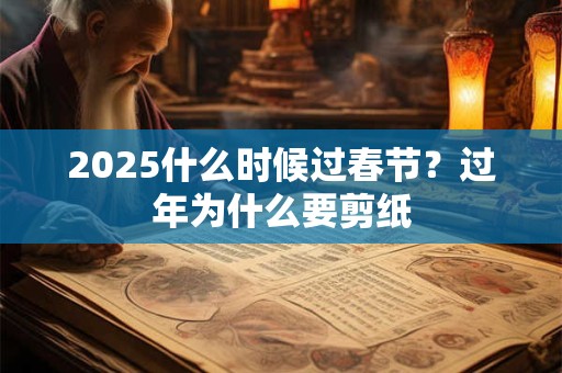 2026什么时候过春节？过年为什么要剪纸