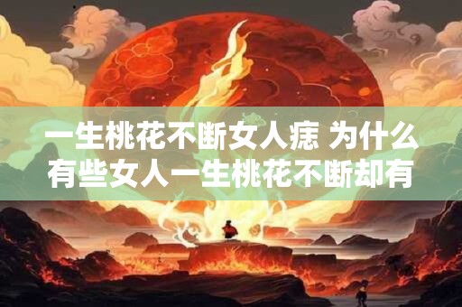 一生桃花不断女人痣 为什么有些女人一生桃花不断却有一个痣永远跟随