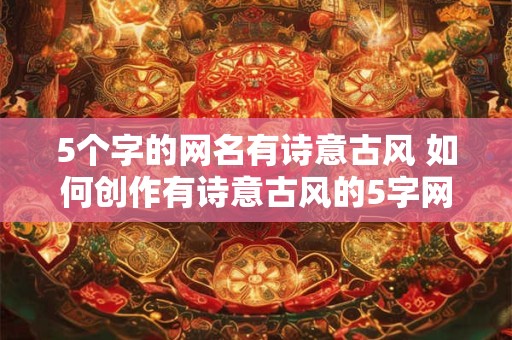 5个字的网名有诗意古风 如何创作有诗意古风的5字网名