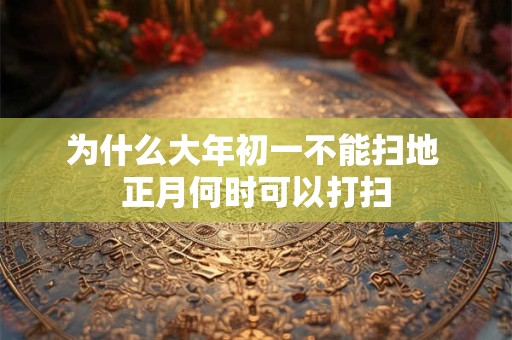 为什么大年初一不能扫地 正月何时可以打扫