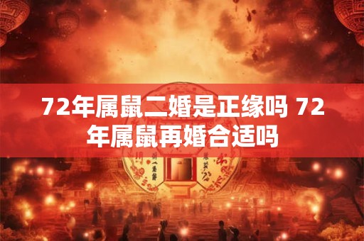 72年属鼠二婚是正缘吗 72年属鼠再婚合适吗