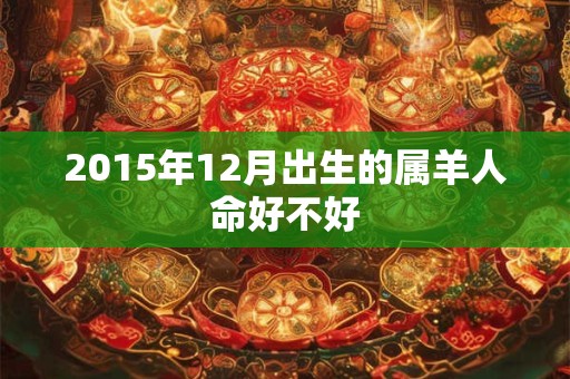 2015年12月出生的属羊人命好不好