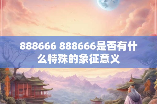 888666 888666是否有什么特殊的象征意义