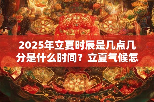 2026年立夏时辰是几点几分是什么时间？立夏气候怎样？