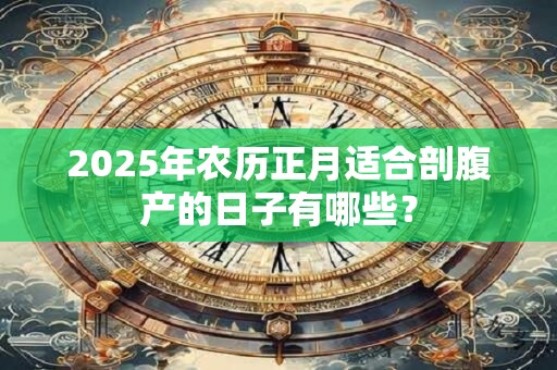 2025年农历正月适合剖腹产的日子有哪些？