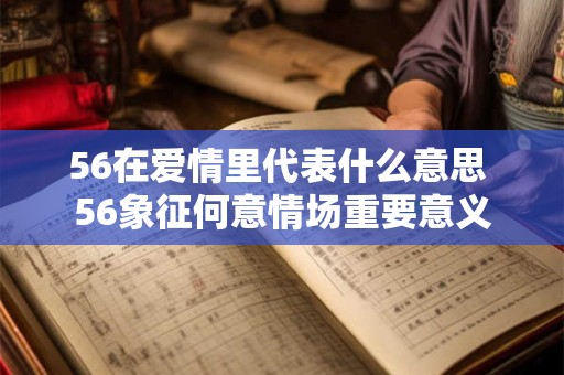 56在爱情里代表什么意思 56象征何意情场重要意义