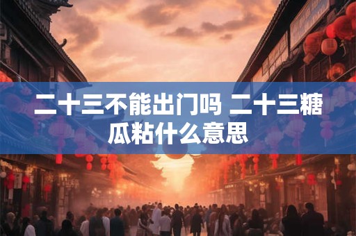 二十三不能出门吗 二十三糖瓜粘什么意思