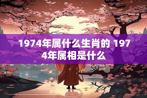 1974年属什么生肖的 1974年属相是什么