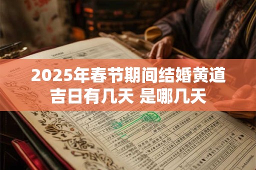 2025年春节期间结婚黄道吉日有几天 是哪几天 2025年春节期间结婚黄道吉日有几天 是哪几天