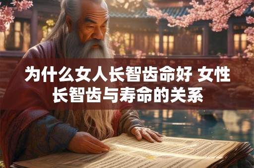 为什么女人长智齿命好 女性长智齿与寿命的关系