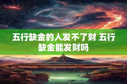 五行缺金的人发不了财 五行缺金能发财吗 五行缺金的人发不了财 五行缺金能发财吗