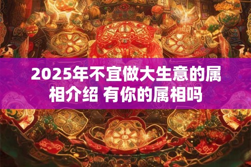 2026年不宜做大生意的属相介绍 有你的属相吗