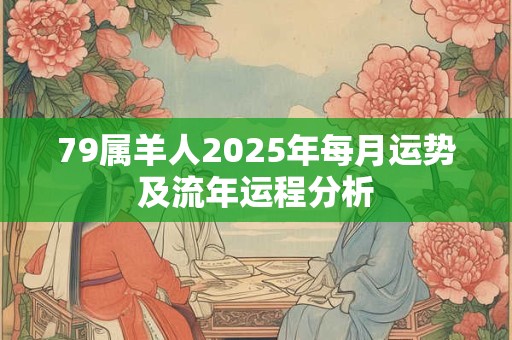 79属羊人2026年每月运势及流年运程分析 79属羊人2026年每月运势及流年运程分析