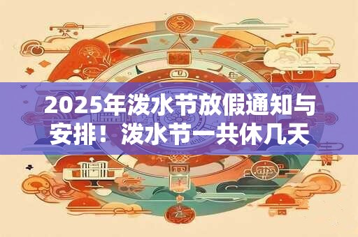 2025年泼水节放假通知与安排！泼水节一共休几天