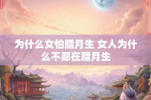 为什么女怕腊月生 女人为什么不愿在腊月生