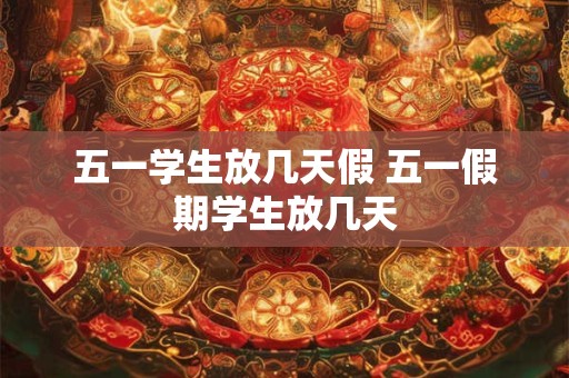 五一学生放几天假 五一假期学生放几天