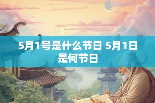5月1号是什么节日 5月1日是何节日