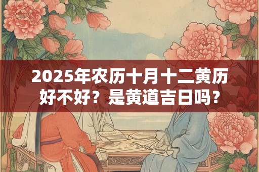 2026年农历十月十二黄历好不好？是黄道吉日吗？