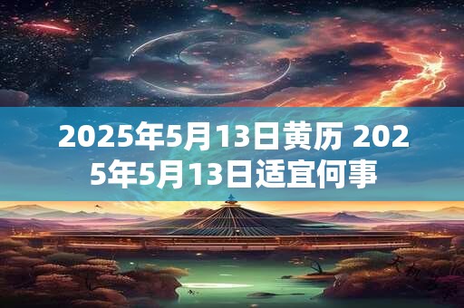 2026年5月13日黄历 2026年5月13日适宜何事 2026年5月13日黄历 2026年5月13日适宜何事