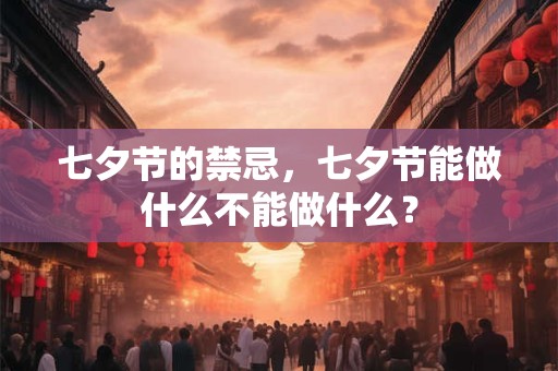 七夕节的禁忌，七夕节能做什么不能做什么？