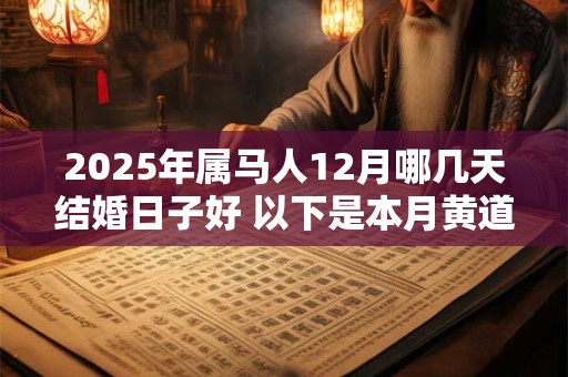 2025年属马人12月哪几天结婚日子好 以下是本月黄道吉日