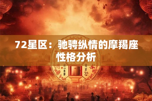 72星区:驰骋纵情的摩羯座性格分析 72星区:驰骋纵情的摩羯座性格分析