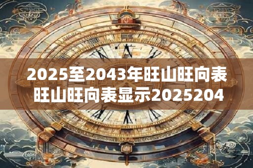 2025至2043年旺山旺向表 旺山旺向表显示20252043年哪些方位最旺
