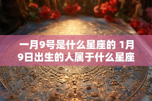 一月9号是什么星座的 1月9日出生的人属于什么星座