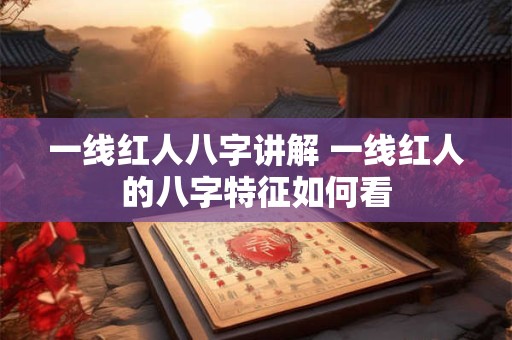 一线红人八字讲解 一线红人的八字特征如何看