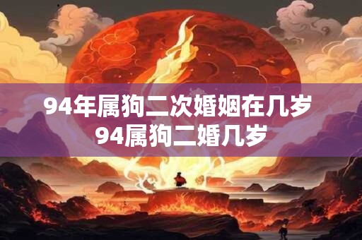 94年属狗二次婚姻在几岁 94属狗二婚几岁