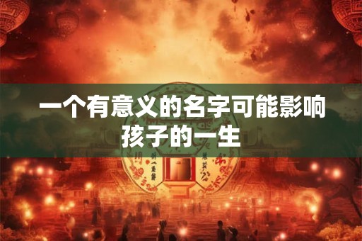 一个有意义的名字可能影响孩子的一生