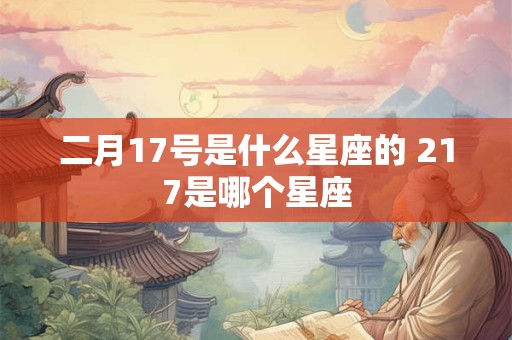 二月17号是什么星座的 217是哪个星座